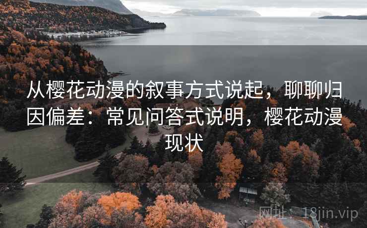 从樱花动漫的叙事方式说起，聊聊归因偏差：常见问答式说明，樱花动漫现状
