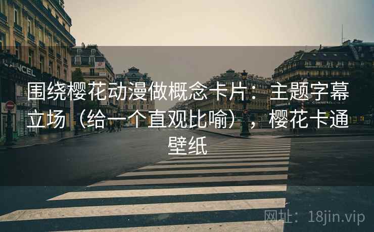 围绕樱花动漫做概念卡片：主题字幕立场（给一个直观比喻），樱花卡通壁纸