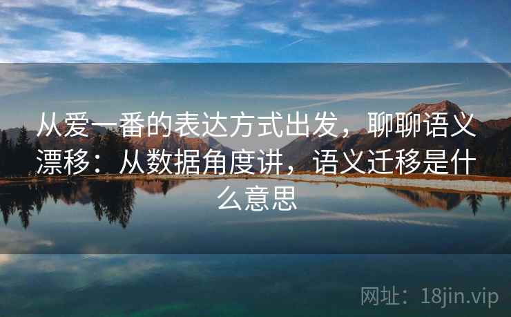 从爱一番的表达方式出发，聊聊语义漂移：从数据角度讲，语义迁移是什么意思