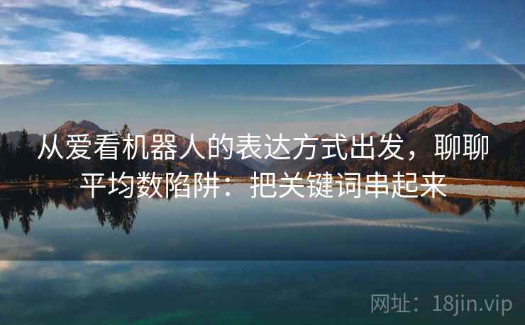 从爱看机器人的表达方式出发，聊聊平均数陷阱：把关键词串起来