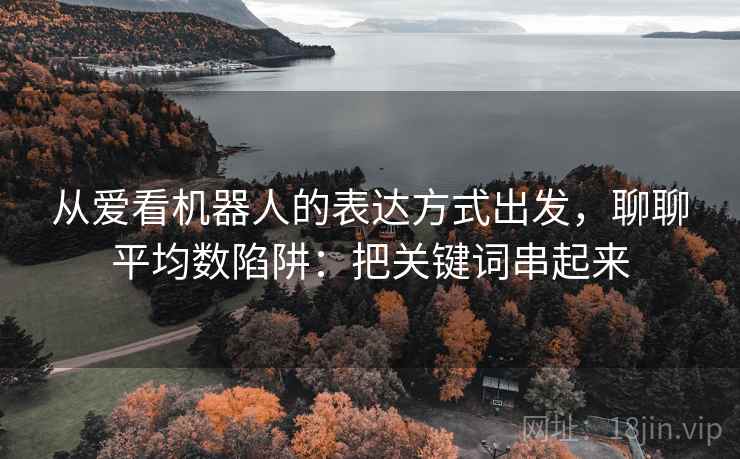 从爱看机器人的表达方式出发，聊聊平均数陷阱：把关键词串起来