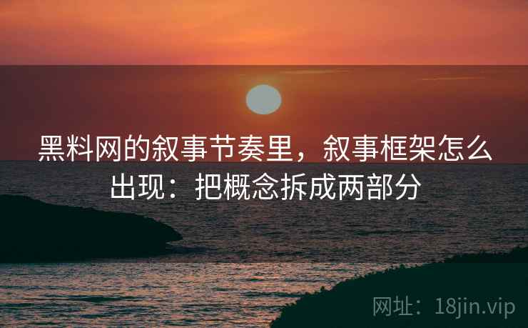 黑料网的叙事节奏里，叙事框架怎么出现：把概念拆成两部分