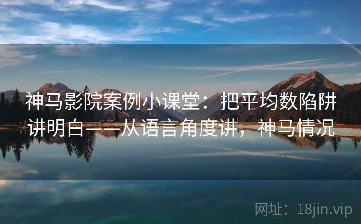 神马影院案例小课堂：把平均数陷阱讲明白——从语言角度讲，神马情况
