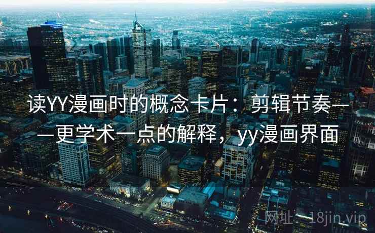 读YY漫画时的概念卡片:剪辑节奏——更学术一点的解释,yy漫画界面 读YY漫画时的概念卡片:剪辑节奏——更学术一点的解释,yy漫画界面